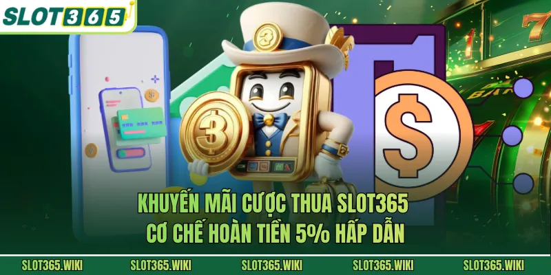 Khuyến Mãi Cược Thua SLOT365 - Cơ Chế Hoàn Tiền 5% Hấp Dẫn
