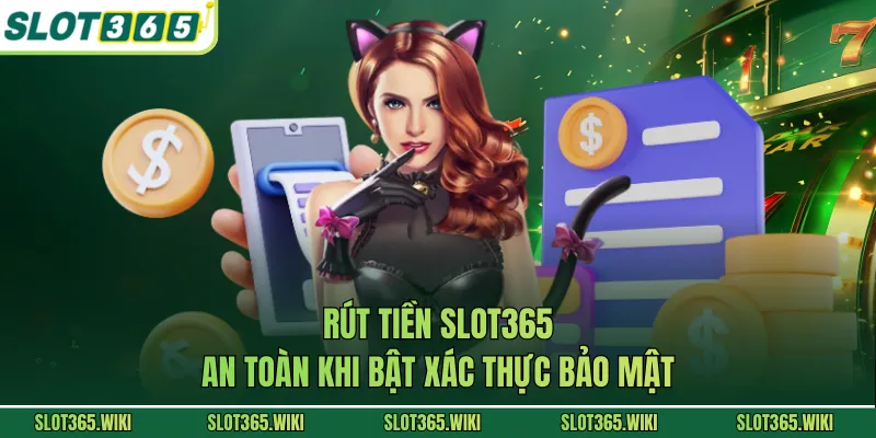 Rút tiền SLOT365 an toàn khi bật xác thực bảo mật